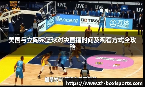 美国与立陶宛篮球对决直播时间及观看方式全攻略